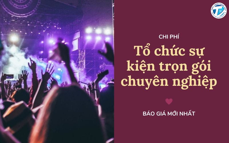 Chi phí tổ chức sự kiện trọn gói chuyên nghiệp - Báo giá mới nhất